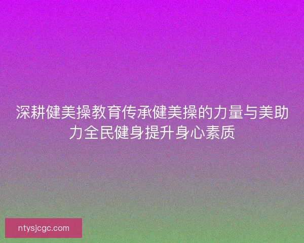 深耕健美操教育传承健美操的力量与美助力全民健身提升身心素质