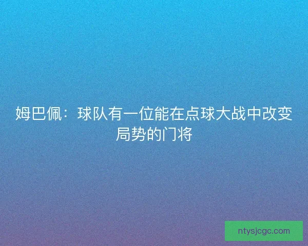姆巴佩：球队有一位能在点球大战中改变局势的门将