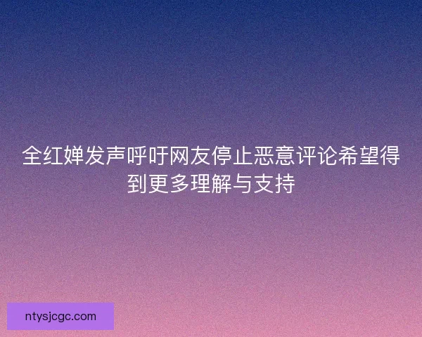 全红婵发声呼吁网友停止恶意评论希望得到更多理解与支持